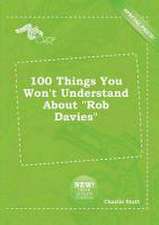 100 Things You Won't Understand about Rob Davies