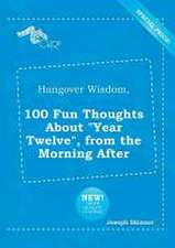 Hangover Wisdom, 100 Fun Thoughts about Year Twelve, from the Morning After