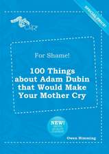 For Shame! 100 Things about Adam Dubin That Would Make Your Mother Cry