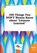 100 Things You Don't Wanna Know about Lessons Learned