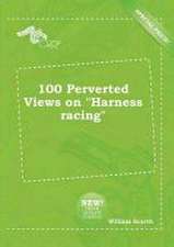 100 Perverted Views on Harness Racing