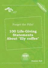 Forget the Pills! 100 Life-Giving Statements about Illy Coffee