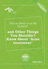 You're Nose Is in My Crotch! and Other Things You Shouldn't Know about Acne Treatment