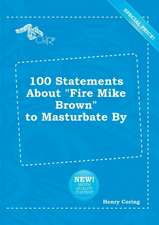 100 Statements about Fire Mike Brown to Masturbate by