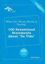 What the Whole World Is Saying: 100 Sensational Statements about de Vido