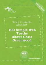 Keep It Simple, Asshole! 100 Simple Web Truths about Chris Greenwood