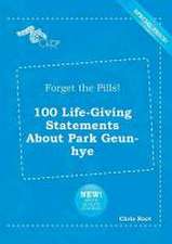 Forget the Pills! 100 Life-Giving Statements about Park Geun-Hye