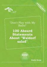 Don't Play with My Balls! 100 Absurd Statements about Waldorf Salad