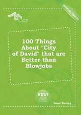 100 Things about City of David That Are Better Than Blowjobs