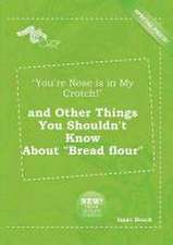 You're Nose Is in My Crotch! and Other Things You Shouldn't Know about Bread Flour