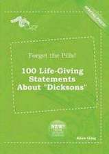 Forget the Pills! 100 Life-Giving Statements about Dicksons