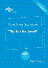 What Idiots Say about Sprinkler Head