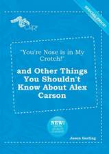 You're Nose Is in My Crotch! and Other Things You Shouldn't Know about Alex Carson