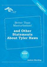 Better Than Masturbation! and Other Statements about Tyler Haws