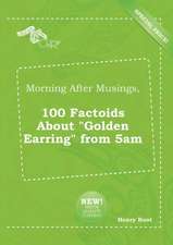 Morning After Musings, 100 Factoids about Golden Earring from 5am