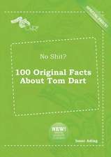 No Shit? 100 Original Facts about Tom Dart