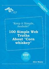 Keep It Simple, Asshole! 100 Simple Web Truths about Corn Whiskey