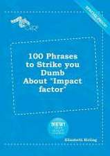 100 Phrases to Strike You Dumb about Impact Factor