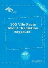 100 Vile Facts about Radiation Exposure