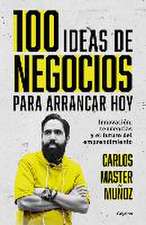 100 Ideas de Negocio Para Arrancar Hoy: Innovación, Tendencias Y El Futuro del E Mprendimiento / 100 Business Ideas to Get Started Today