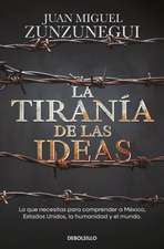 La Tiranía de Las Ideas. Lo Que Necesitas Para Comprender a México, Estados Unid O S, La Humanidad Y El Mundo. / The Tyranny of Ideas