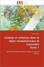 Enfants Et Enfances Dans Le Dijon Revolutionnaire Et Consulaire Tome 1: Du Savoir de Reference Au Savoir Appris