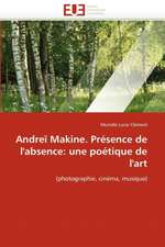 Andrei Makine. Presence de L'Absence: Une Poetique de L'Art