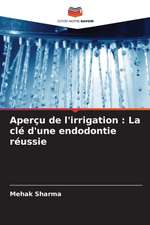 Aperçu de l'irrigation : La clé d'une endodontie réussie