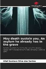 May death sustain you. An asylum he already has in the grave