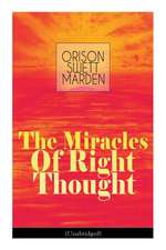 The Miracles of Right Thought (Unabridged): Unlock the Forces Within Yourself: How to Strangle Every Idea of Deficiency, Imperfection or Inferiority -