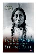 Indian Wars Under the Lead of Sitting Bull: With Original Photos and Illustrations