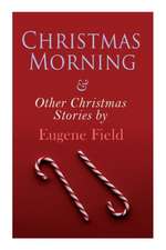 Christmas Morning & Other Christmas Stories by Eugene Field