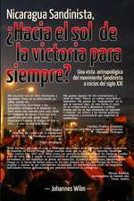 Nicaragua Sandinista, Hacia El Sol de La Victoria Para Siempre?: Una Vista Antropologica del Movimiento Sandinista a Inicios del Siglo XXI