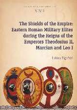 The Shields of the Empire – Eastern Roman Military Elites during the Reigns of the Emperors Theodosius II, Marcian and Leo I