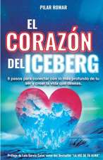 El Corazón Del Iceberg: 8 pasos para conectar con lo más profundo de tu ser y crear la vida que deseas