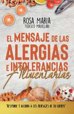 El Mensaje de Las Alergias E Intolerancias Alimentarias: Responde Y Acciona a Los Mensajes de Tu Cuerpo