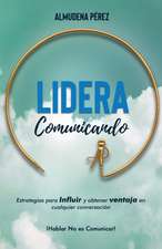 Lidera Comunicando: Estrategias para INFLUIR y obtener VENTAJA en cualquier conversación