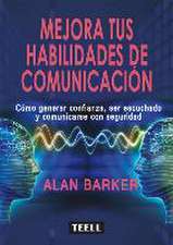 Mejora tus habilidades de comunicación : cómo generar confianza, ser escuchado y comunicarse con seguridad