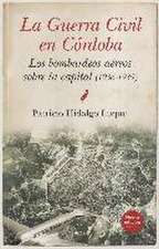 GUERRA CIVIL DE CÓRDOBA, LA (N.E.) . LOS BOMBARDEOS AÉREOS SOBRE LA CAPITAL (1936-1939)