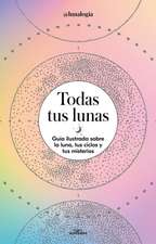 Todas Tus Lunas: Guía Ilustrada Sobre La Luna, Tus Ciclos Y Tus Misterios / All Your Moons: An Illustrated Guide to the Moon, Its Cycles, and Its Mysteries