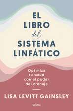 El Libro del Sistema Linfático: Optimiza Tu Salud Con El Poder del Drenaje / The Book of Lymph: Self-Care Practices to Enhance Immunity, Health, and Beauty