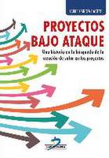 Proyectos bajo ataque : una historia en la búsqueda de la creación de valor en los proyectos