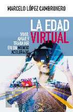 La edad virtual : vivir, amar y trabajar en un mundo acelerado