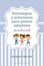 Estrategias Y Soluciones Para Padres Adoptivos de la A A La Z