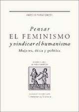 Pensar el feminismo y vindicar el humanismo : mujeres, ética y política