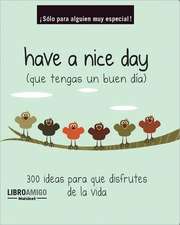 Have A Nice Day (Que Tengas un Buen Dia): 300 Ideas Para Que Disfrutes de la Vida