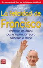 La Felicidad de Francisco: Palabras de Amor, Paz E Inspiracion Para Alcanzar la Dicha