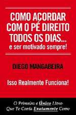 Como Acordar Com O Pé Direito Todos Os Dias E Ser Motivado Sempre!: O Primeiro e Único Livro Que Te Conta Exatamente Como