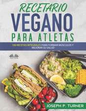 Recetario Vegano Para Atletas: 100 Recetas Integrales Para Formar Músculos y Mejorar Su Salud