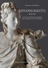 Giovanni Baratta 1670-1747. Scultura E Industria del Marmo Tra La Toscana E Le Corti D'Europa